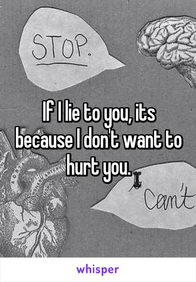 If I lie to you, its because I don't want to hurt you.