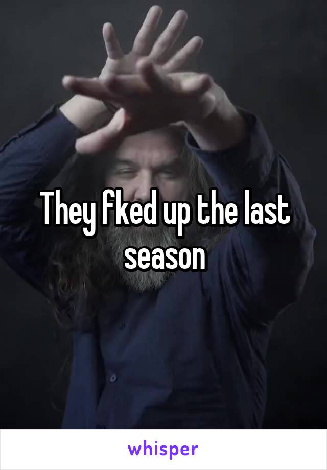 They fked up the last season