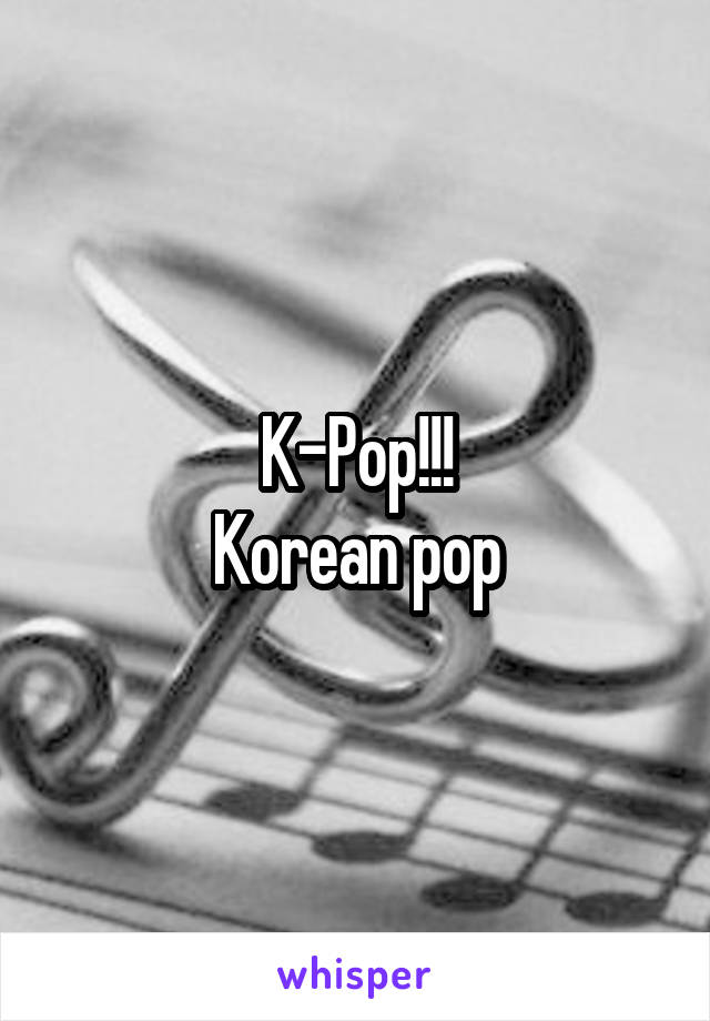 K-Pop!!!
Korean pop