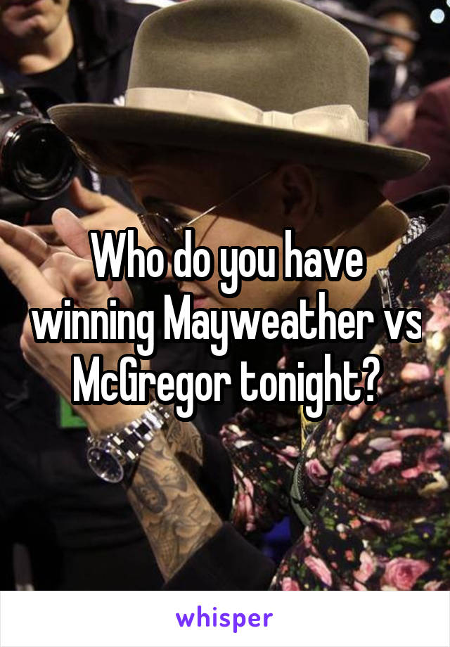 Who do you have winning Mayweather vs McGregor tonight?