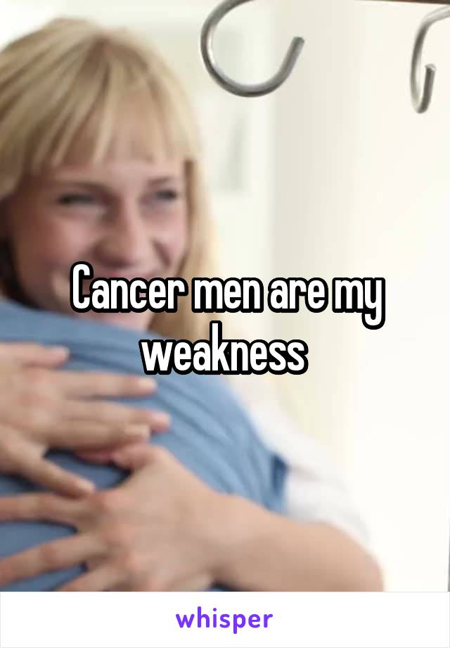 Cancer men are my weakness 