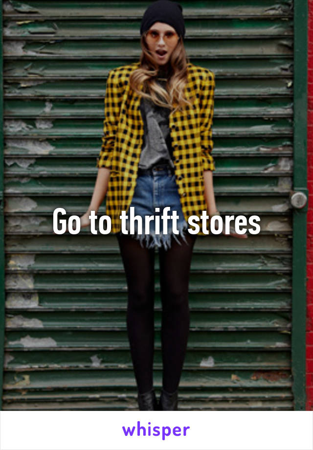 Go to thrift stores
