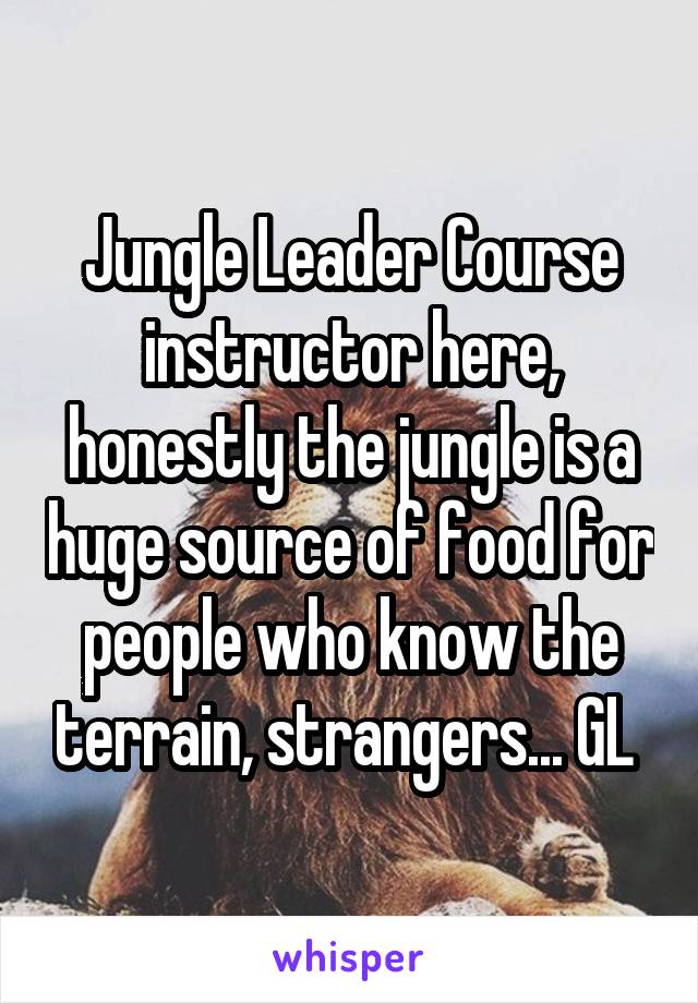 Jungle Leader Course instructor here, honestly the jungle is a huge source of food for people who know the terrain, strangers... GL 