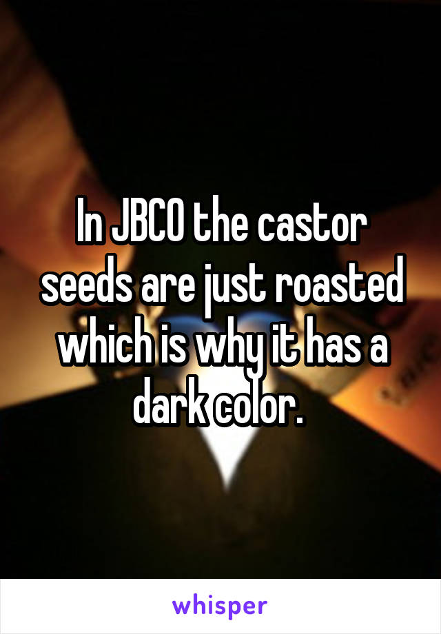 In JBCO the castor seeds are just roasted which is why it has a dark color. 