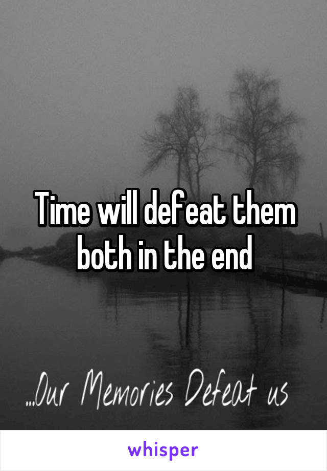 Time will defeat them both in the end