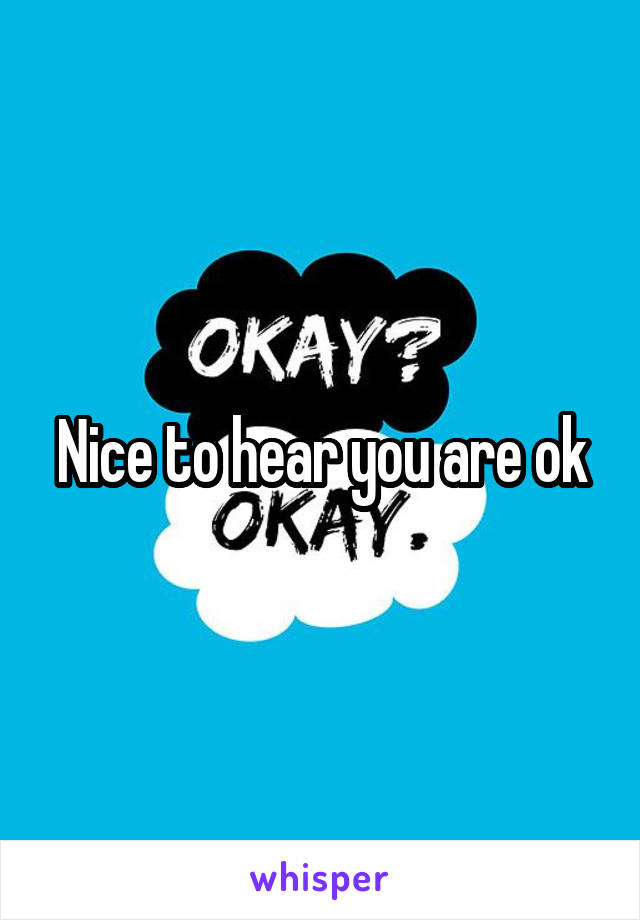 Nice to hear you are ok