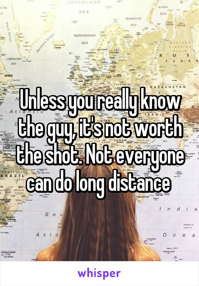 Unless you really know the guy, it's not worth the shot. Not everyone can do long distance 