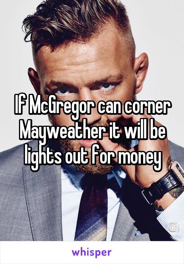 If McGregor can corner Mayweather it will be lights out for money