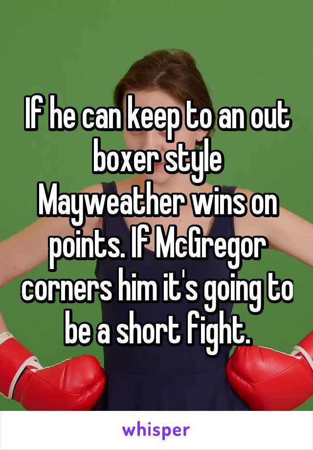 If he can keep to an out boxer style Mayweather wins on points. If McGregor corners him it's going to be a short fight.