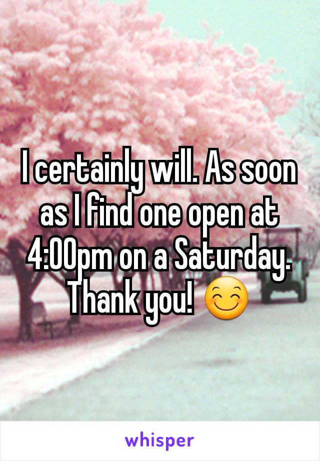 I certainly will. As soon as I find one open at 4:00pm on a Saturday. Thank you! 😊