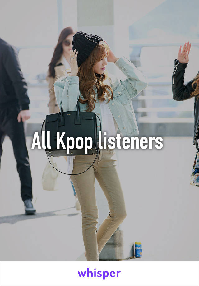 All Kpop listeners 