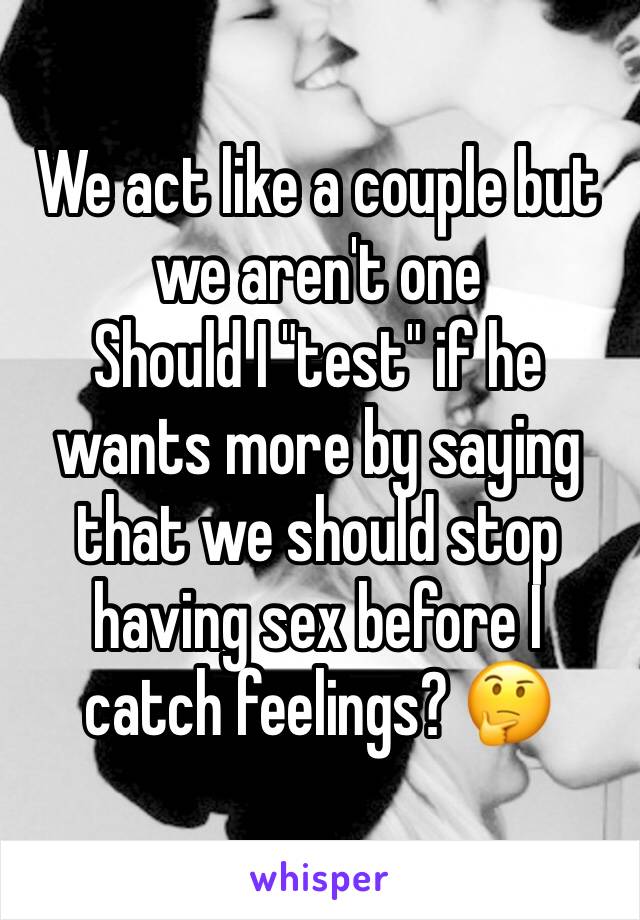 We act like a couple but we aren't one
Should I "test" if he wants more by saying that we should stop having sex before I catch feelings? 🤔