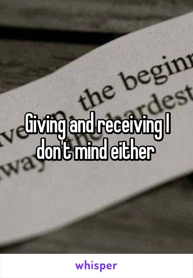 Giving and receiving I don't mind either 