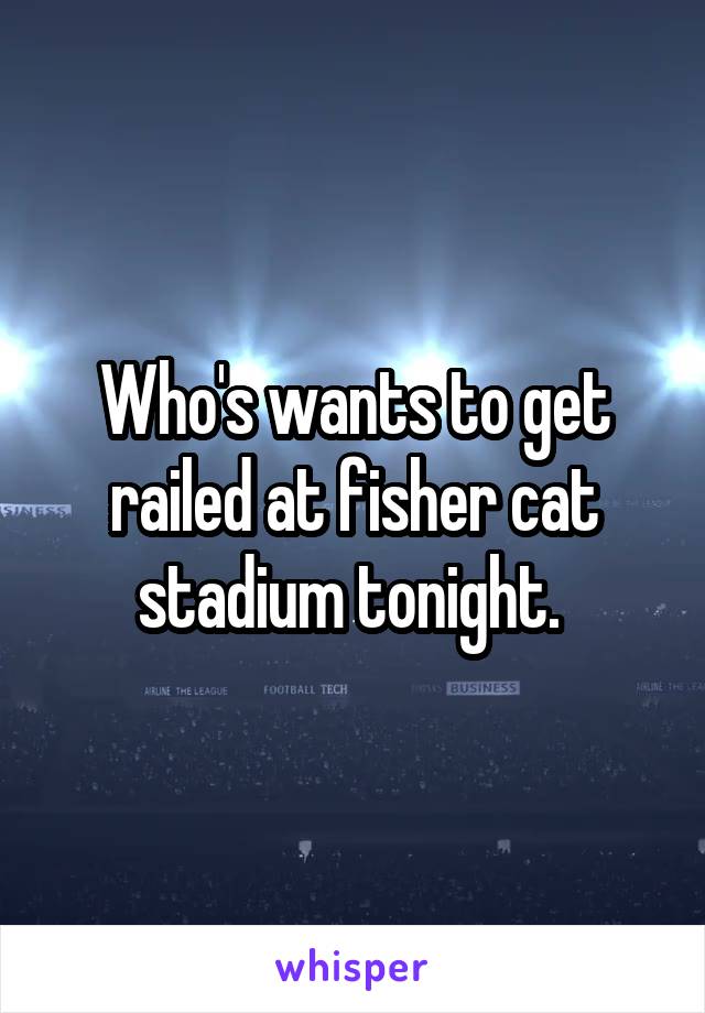 Who's wants to get railed at fisher cat stadium tonight. 