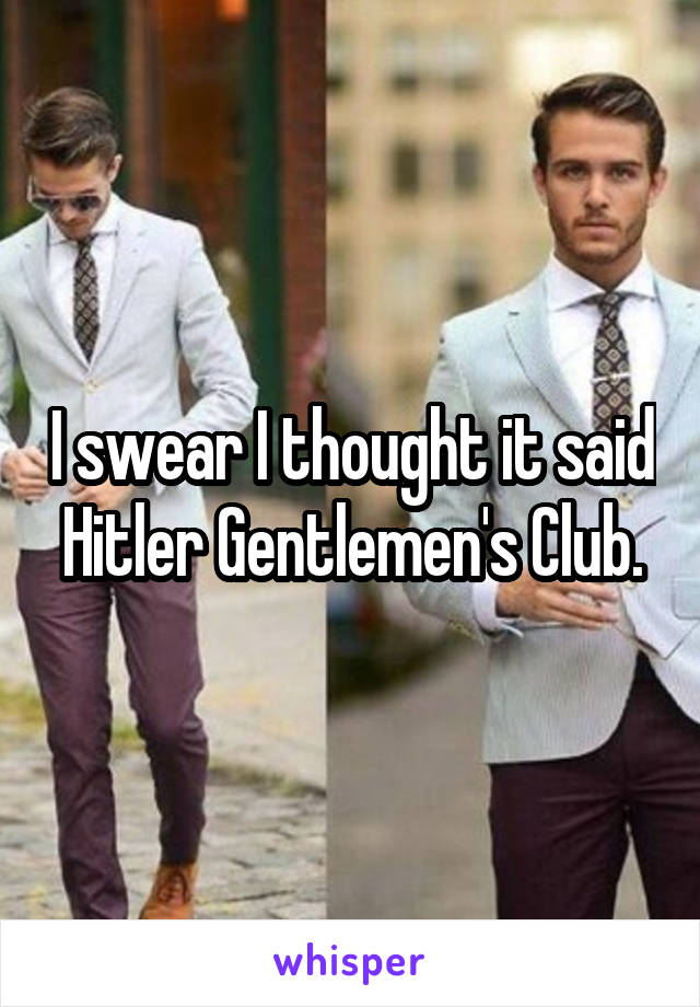 I swear I thought it said Hitler Gentlemen's Club.