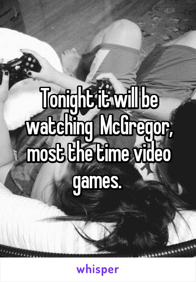 Tonight it will be watching  McGregor, most the time video games. 
