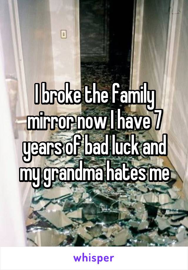 I broke the family mirror now I have 7 years of bad luck and my grandma hates me