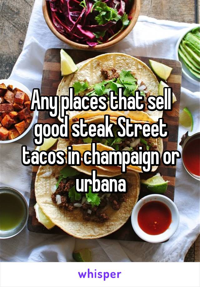 Any places that sell good steak Street tacos in champaign or urbana