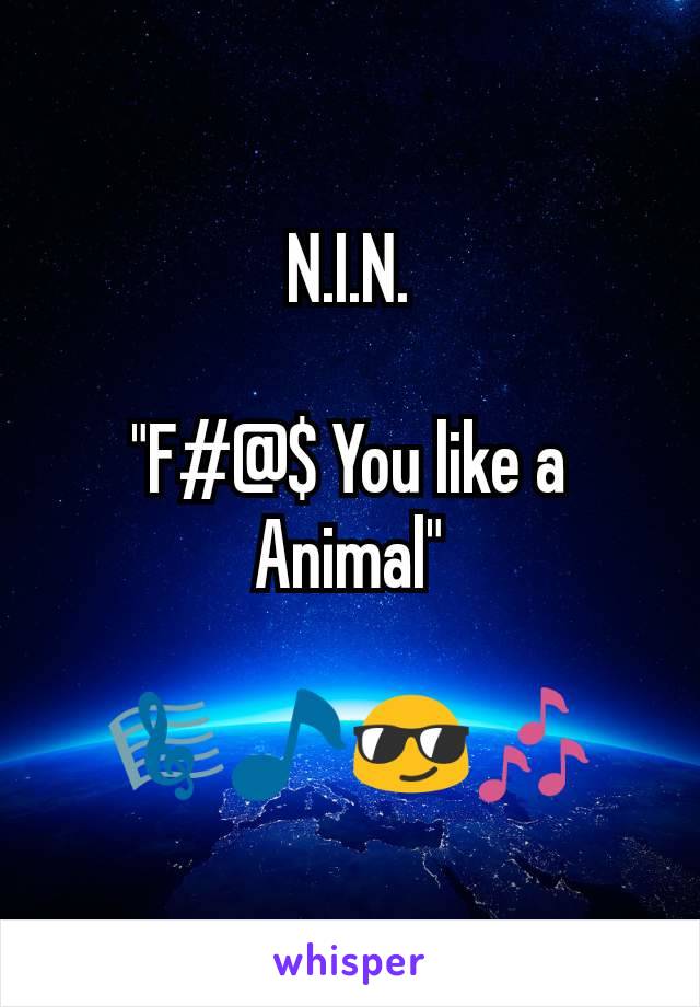 N.I.N.

"F#@$ You like a Animal"

🎼🎵😎🎶