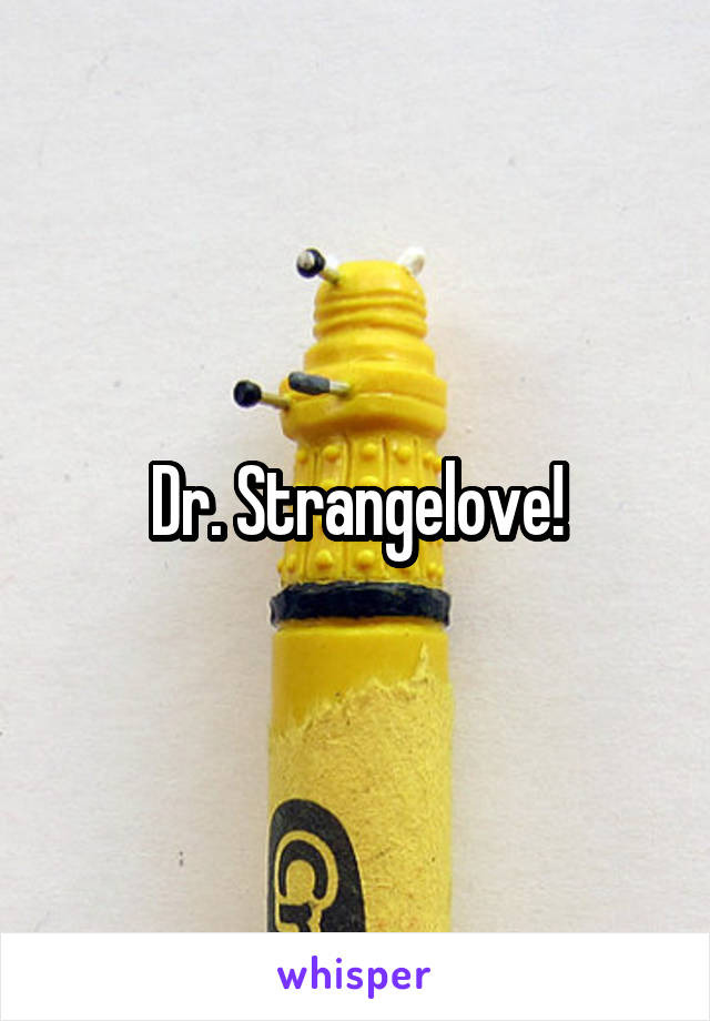 Dr. Strangelove!