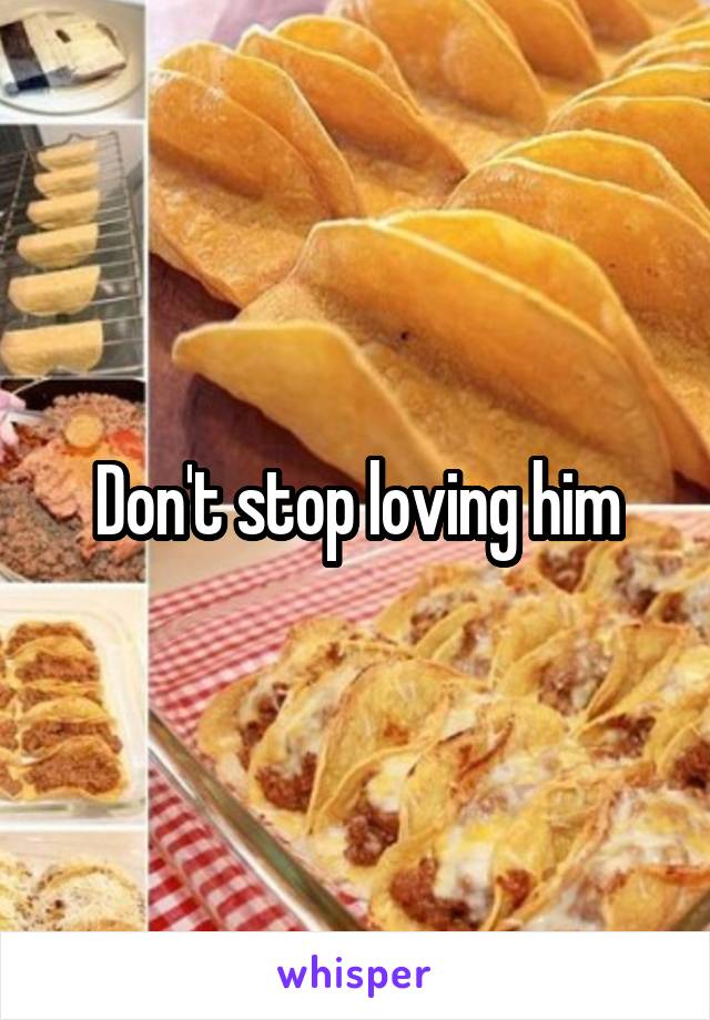 Don't stop loving him