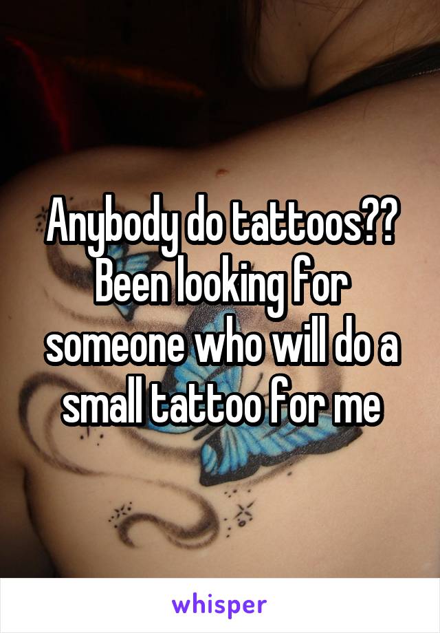 Anybody do tattoos??
Been looking for someone who will do a small tattoo for me
