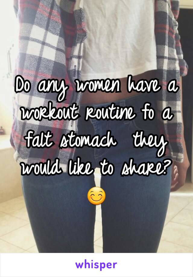 Do any women have a workout routine fo a falt stomach  they would like to share? 😊