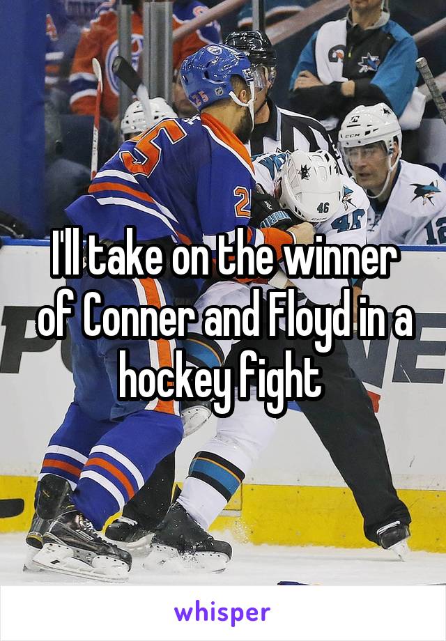I'll take on the winner of Conner and Floyd in a hockey fight 