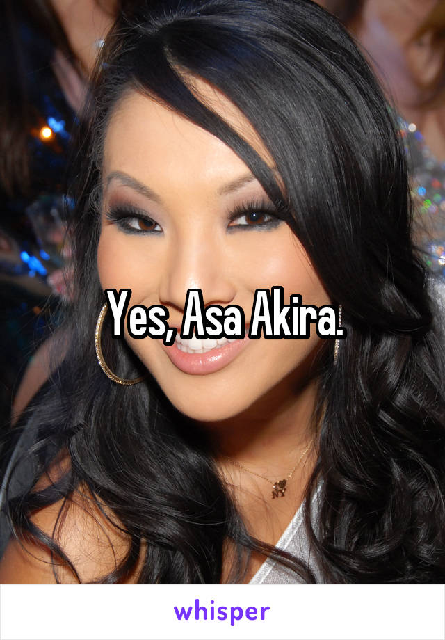 Yes, Asa Akira.