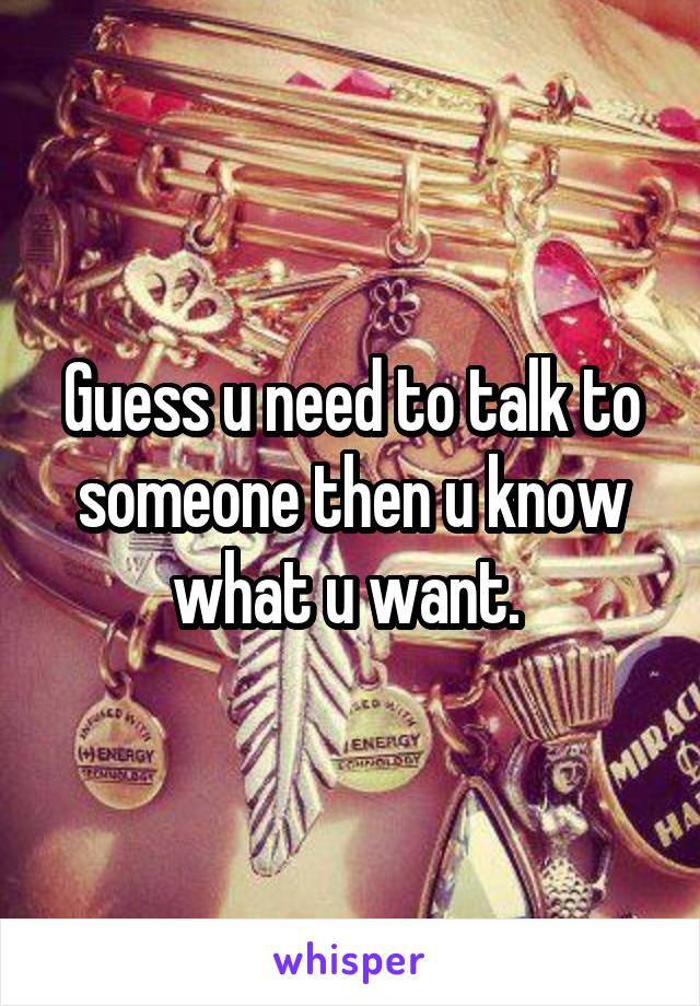Guess u need to talk to someone then u know what u want. 