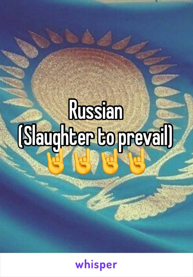 Russian
(Slaughter to prevail)
🤘🤘🤘🤘