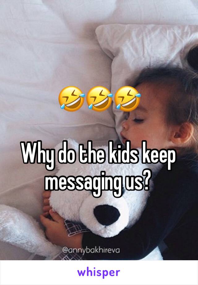 🤣🤣🤣

Why do the kids keep messaging us?