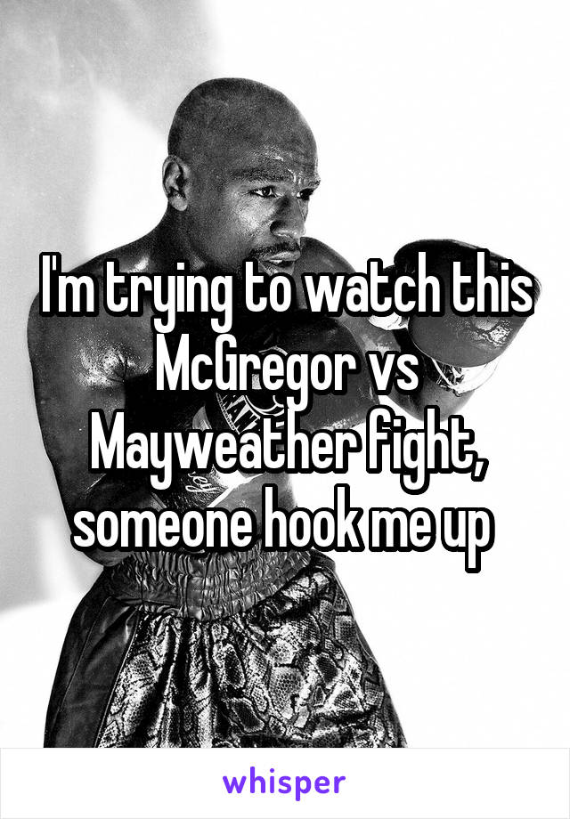 I'm trying to watch this McGregor vs Mayweather fight, someone hook me up 