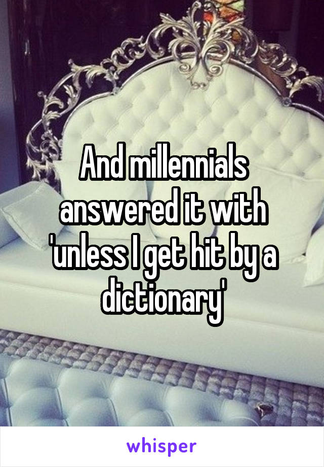 And millennials answered it with 'unless I get hit by a dictionary'