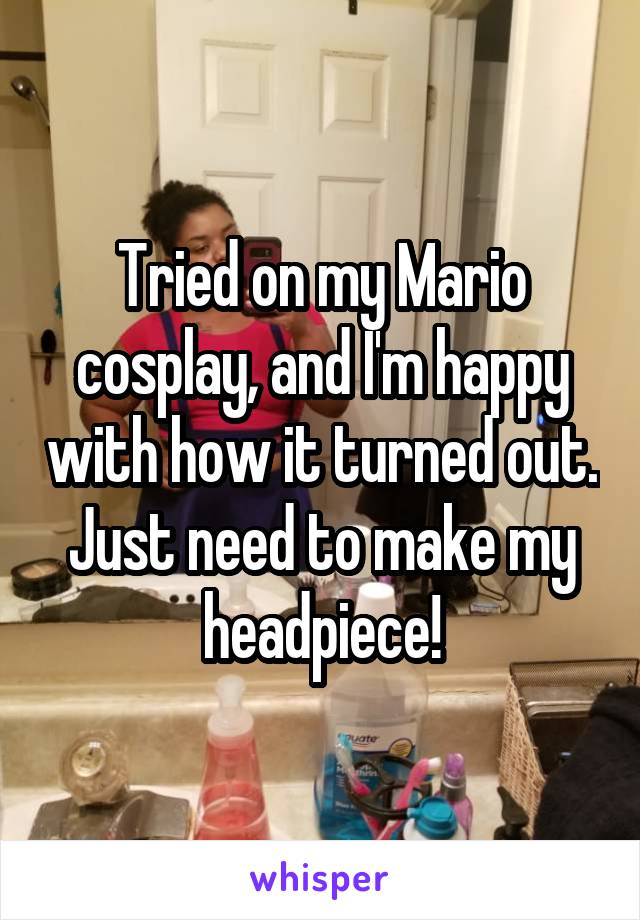 Tried on my Mario cosplay, and I'm happy with how it turned out. Just need to make my headpiece!