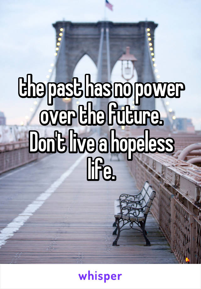 the past has no power over the future.
Don't live a hopeless life.
