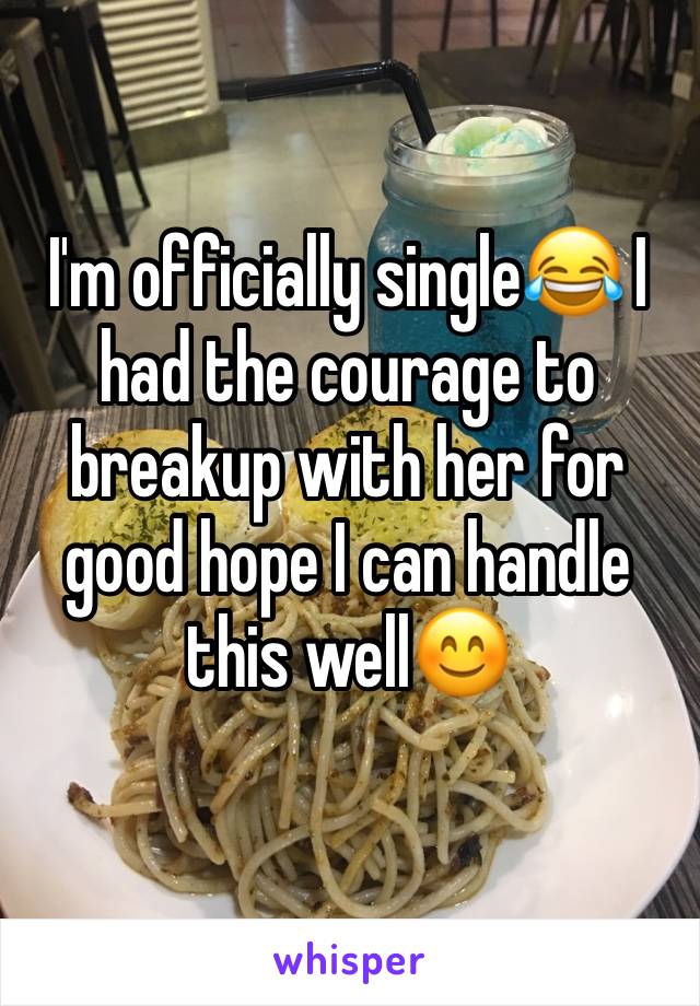 I'm officially single😂 I had the courage to breakup with her for good hope I can handle this well😊
