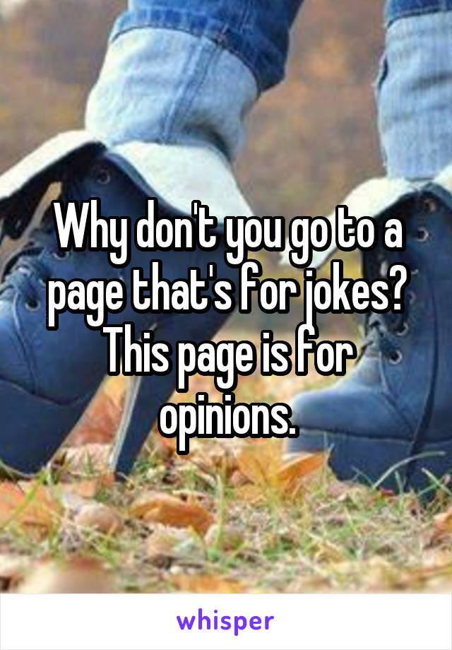 Why don't you go to a page that's for jokes? This page is for opinions.