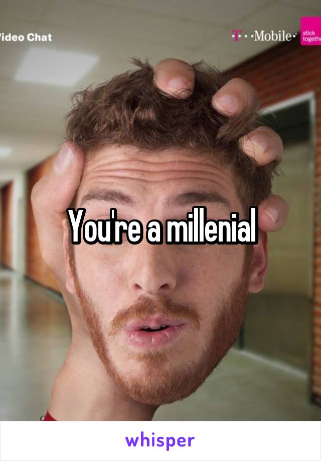 You're a millenial