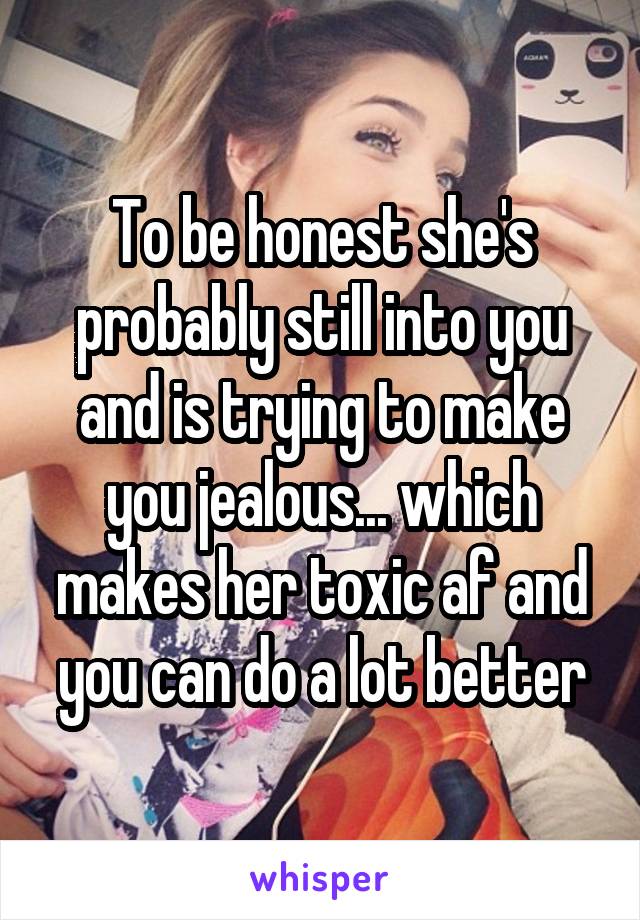 To be honest she's probably still into you and is trying to make you jealous... which makes her toxic af and you can do a lot better