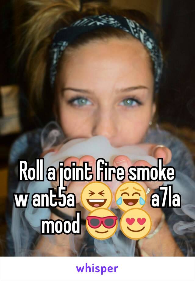 Roll a joint fire smoke  w ant5a 😆😂 a7la mood 😎😍