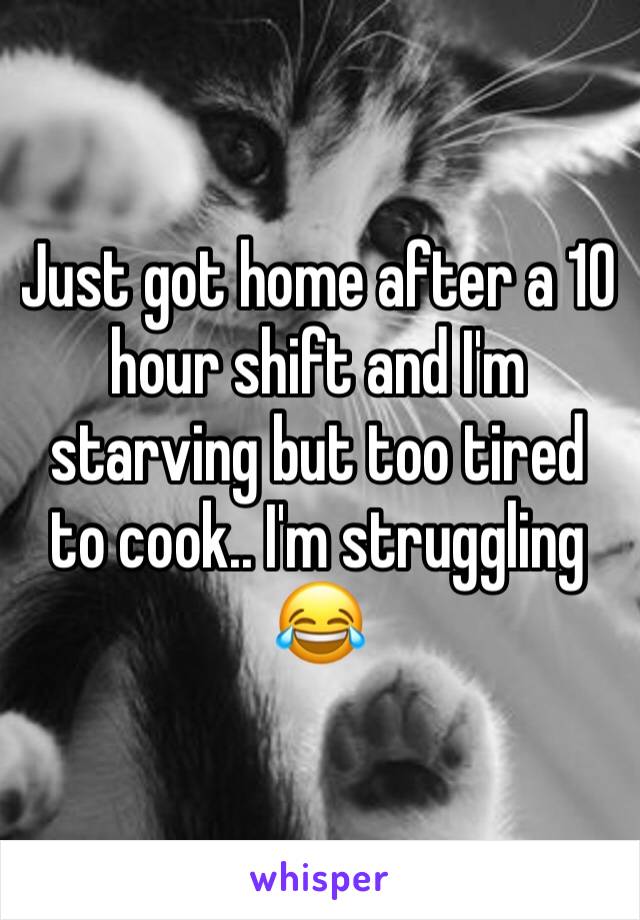 Just got home after a 10 hour shift and I'm starving but too tired to cook.. I'm struggling 😂