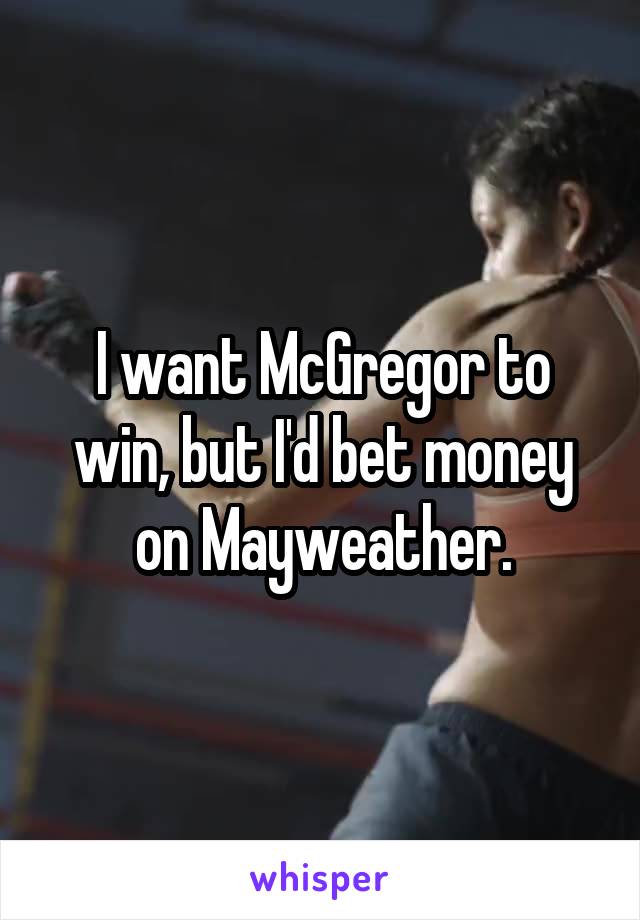 I want McGregor to win, but I'd bet money on Mayweather.