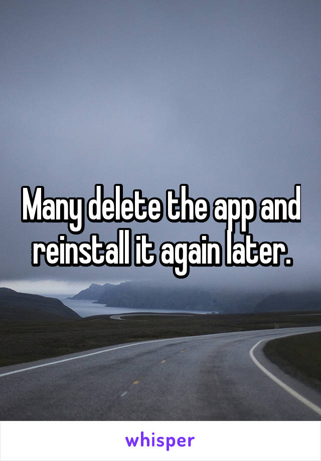 Many delete the app and reinstall it again later.