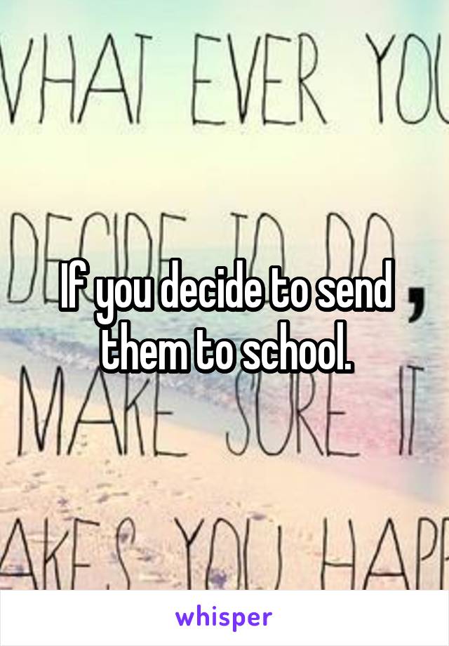 If you decide to send them to school.