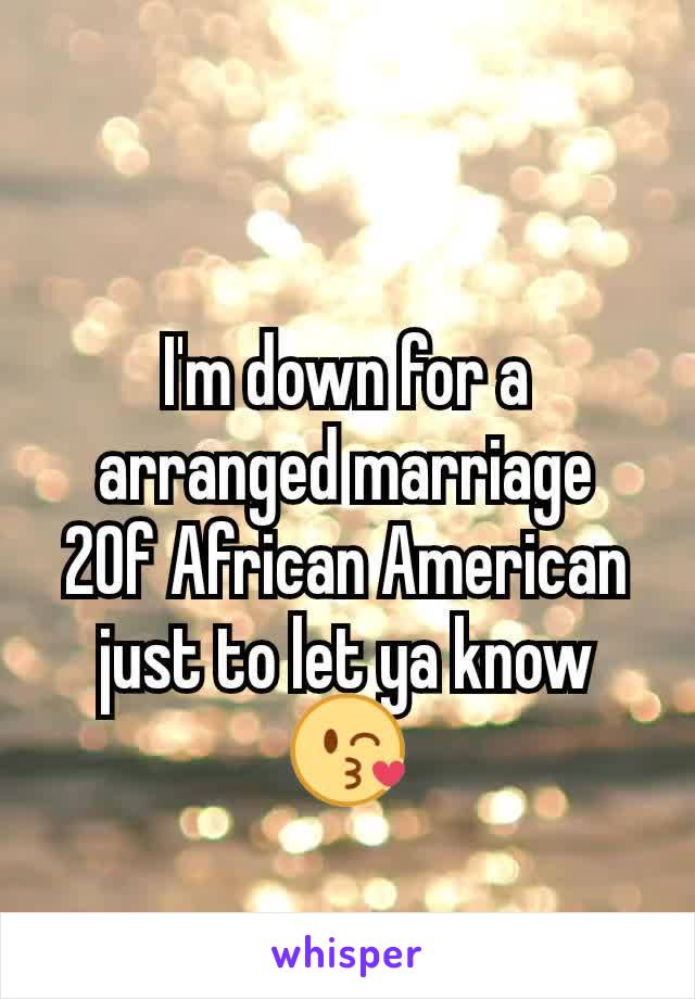 I'm down for a arranged marriage
20f African American just to let ya know😘