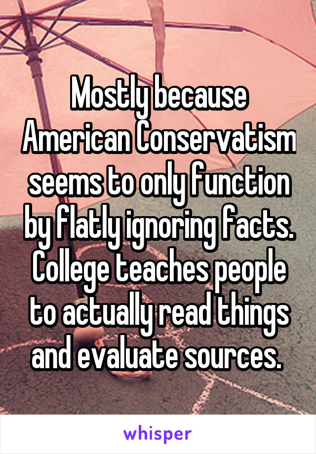 Mostly because American Conservatism seems to only function by flatly ignoring facts. College teaches people to actually read things and evaluate sources. 