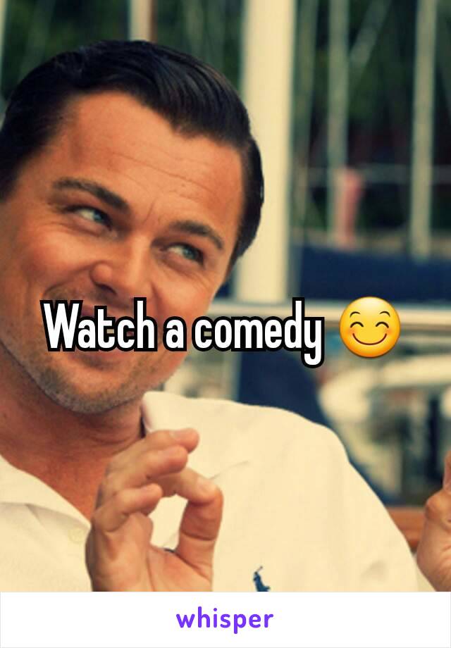 Watch a comedy 😊