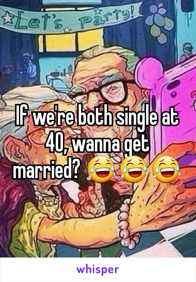 If we're both single at 40, wanna get married? 😂😂😂