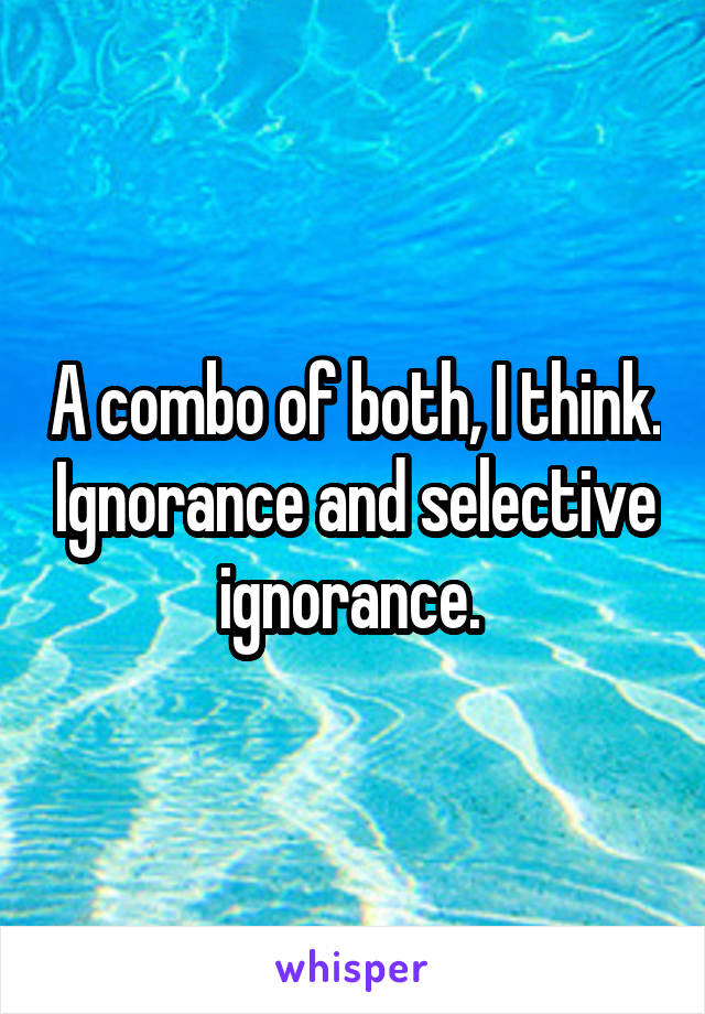 A combo of both, I think. Ignorance and selective ignorance. 
